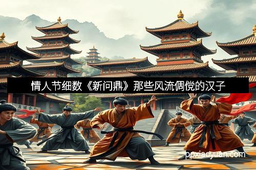 情人节细数《新问鼎》那些风流倜傥的汉子